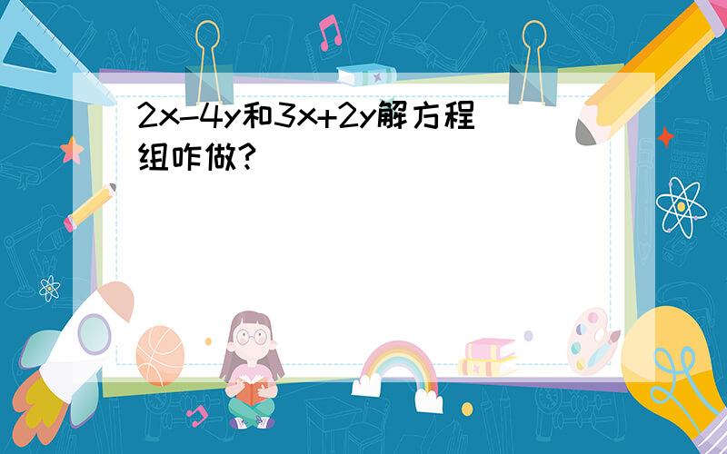 2x-4y和3x+2y解方程组咋做?