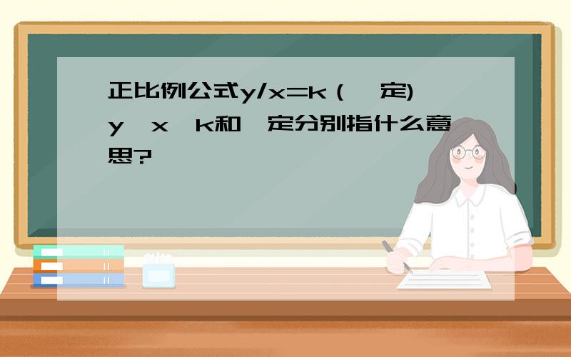 正比例公式y/x=k（一定)y、x、k和一定分别指什么意思?