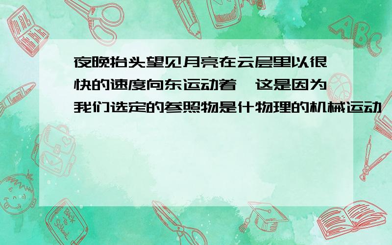 夜晚抬头望见月亮在云层里以很快的速度向东运动着,这是因为我们选定的参照物是什物理的机械运动