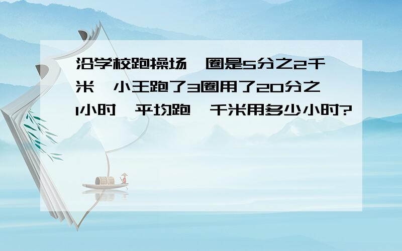 沿学校跑操场一圈是5分之2千米,小王跑了3圈用了20分之1小时,平均跑一千米用多少小时?