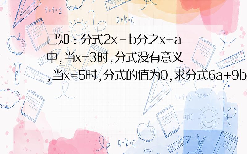 已知：分式2x-b分之x+a中,当x=3时,分式没有意义,当x=5时,分式的值为0,求分式6a+9b分之4a的平方-9b的平方的值