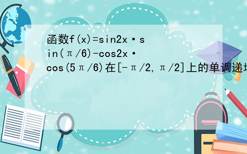 函数f(x)=sin2x·sin(π/6)-cos2x·cos(5π/6)在[-π/2,π/2]上的单调递增区间为?