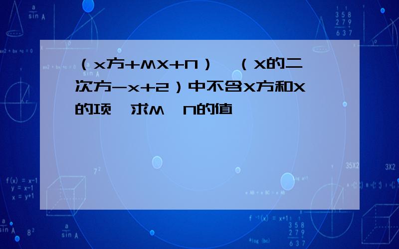 （x方+MX+N）×（X的二次方-x+2）中不含X方和X的项,求M,N的值