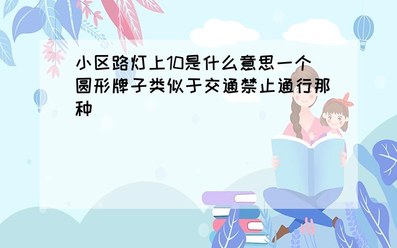 小区路灯上10是什么意思一个圆形牌子类似于交通禁止通行那种