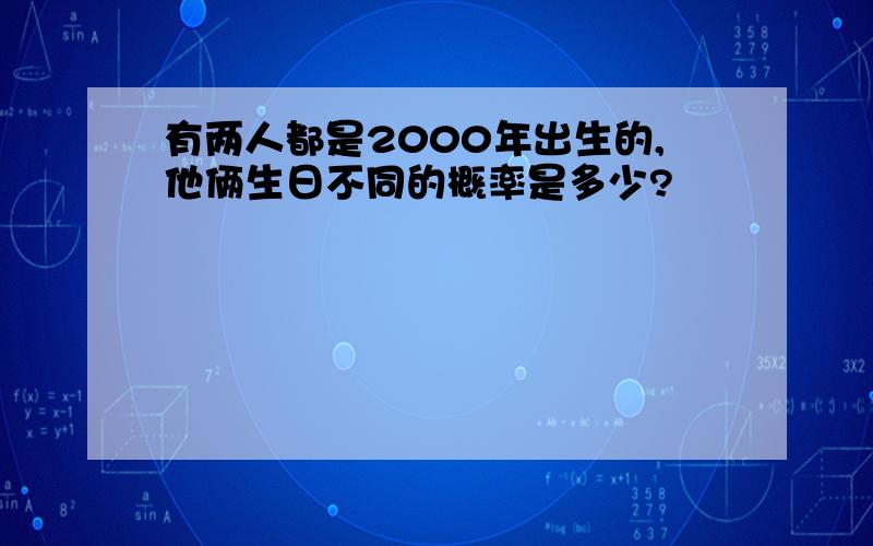 有两人都是2000年出生的,他俩生日不同的概率是多少?