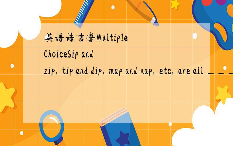 英语语言学Multiple ChoiceSip and zip, tip and dip, map and nap, etc, are all ______. A. minimal pairs B. minimal sets C. allophones D. phones