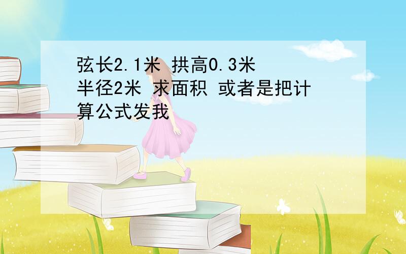 弦长2.1米 拱高0.3米 半径2米 求面积 或者是把计算公式发我