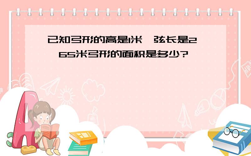 已知弓形的高是1米,弦长是2,65米弓形的面积是多少?