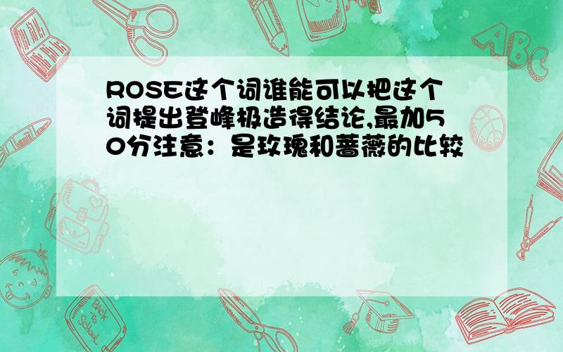 ROSE这个词谁能可以把这个词提出登峰极造得结论,最加50分注意：是玫瑰和蔷薇的比较