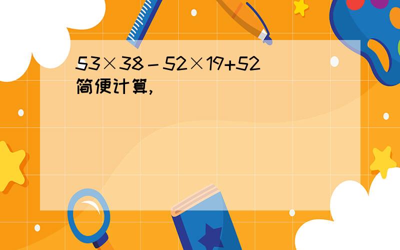 53×38－52×19+52简便计算,