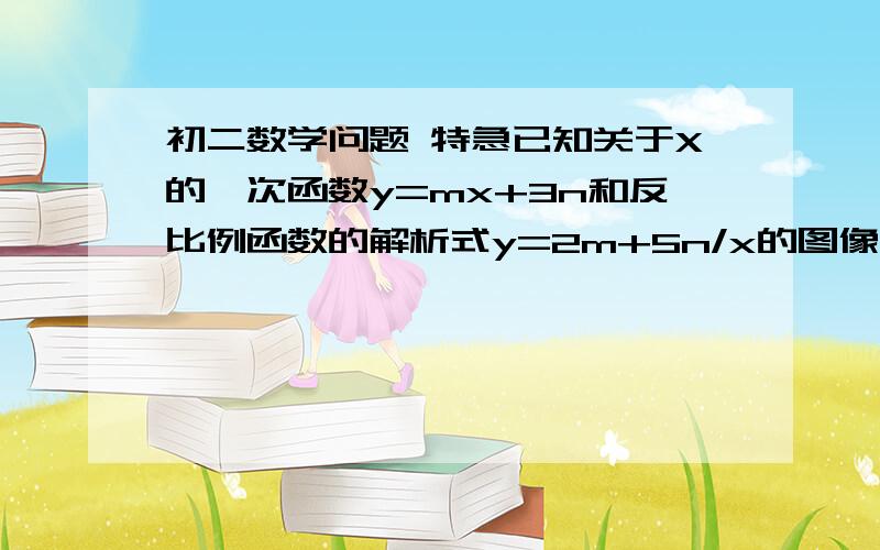 初二数学问题 特急已知关于X的一次函数y=mx+3n和反比例函数的解析式y=2m+5n/x的图像都经过点（1,-2）,求：（1）一次函数和反比例函数的解析式.（2）两个函数图像的另一个交点坐标.