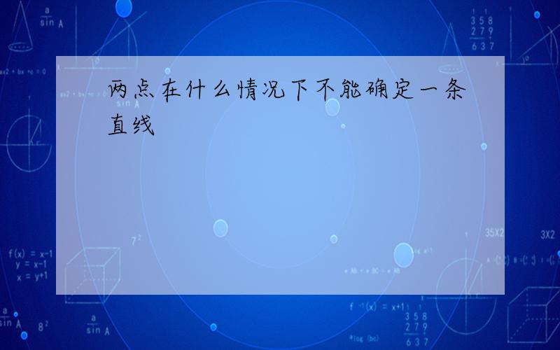 两点在什么情况下不能确定一条直线