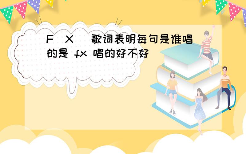 F(X) 歌词表明每句是谁唱的是 fx 唱的好不好