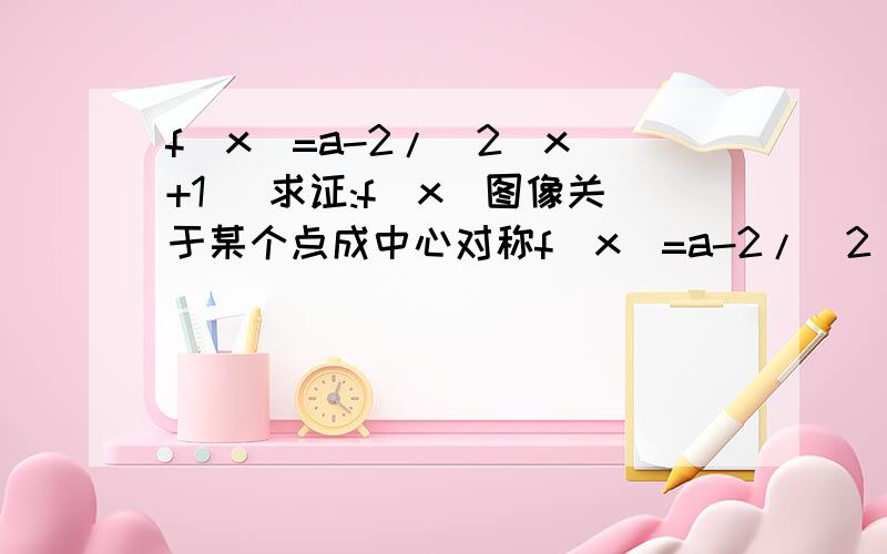 f(x)=a-2/(2^x +1) 求证:f(x)图像关于某个点成中心对称f(x)=a-2/(2^x +1) a,x属于R求证:f(x)图像关于某个点成中心对称