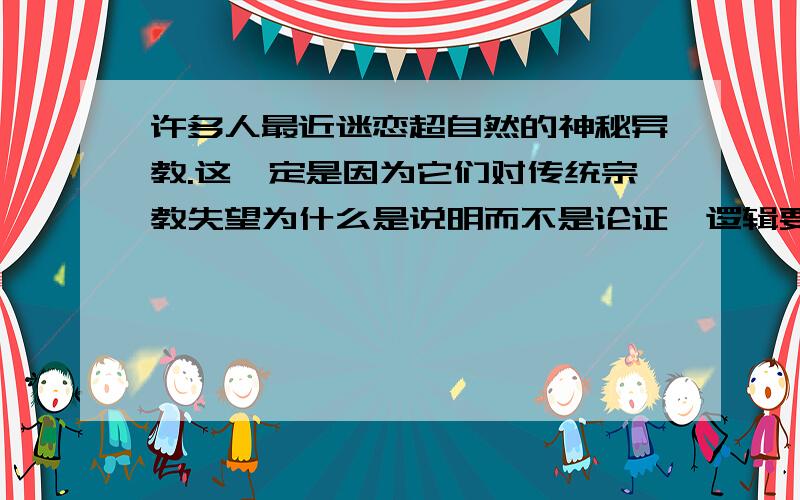 许多人最近迷恋超自然的神秘异教.这一定是因为它们对传统宗教失望为什么是说明而不是论证《逻辑要义》1.4论证和说明后面的练习题