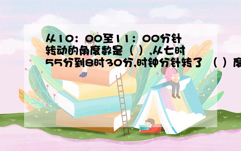 从10：00至11：00分针转动的角度数是（ ）,从七时55分到8时30分,时钟分针转了 （ ）度