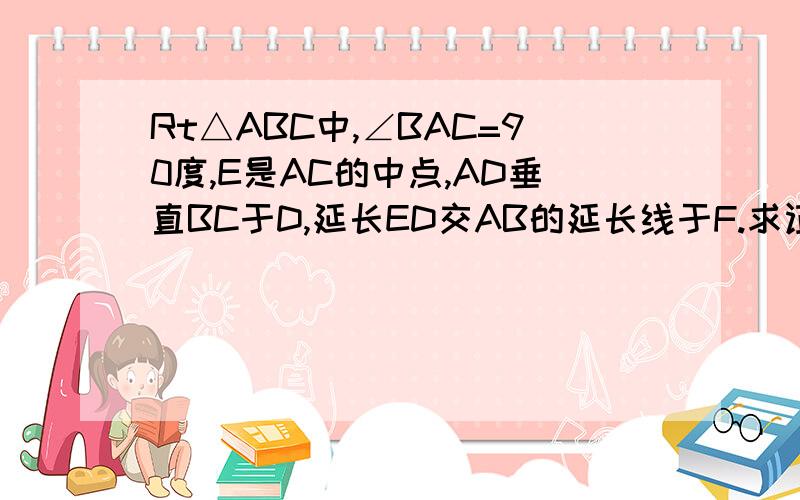 Rt△ABC中,∠BAC=90度,E是AC的中点,AD垂直BC于D,延长ED交AB的延长线于F.求证FD的平方=FB乘以AB,