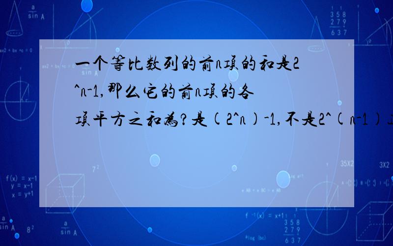 一个等比数列的前n项的和是2^n-1,那么它的前n项的各项平方之和为?是(2^n)-1,不是2^(n-1)这样做出来不是等比数列