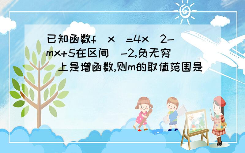 已知函数f(x)=4x^2-mx+5在区间[-2,负无穷)上是增函数,则m的取值范围是