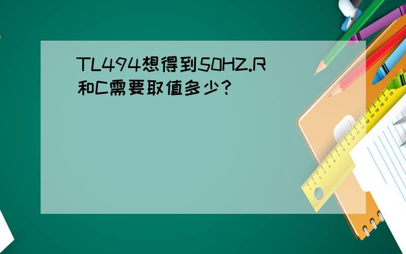 TL494想得到50HZ.R和C需要取值多少?