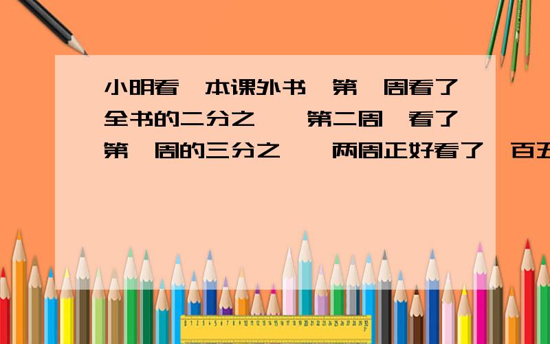 小明看一本课外书,第一周看了全书的二分之一,第二周一看了第一周的三分之一,两周正好看了一百五十页.这本书一共有多少页?