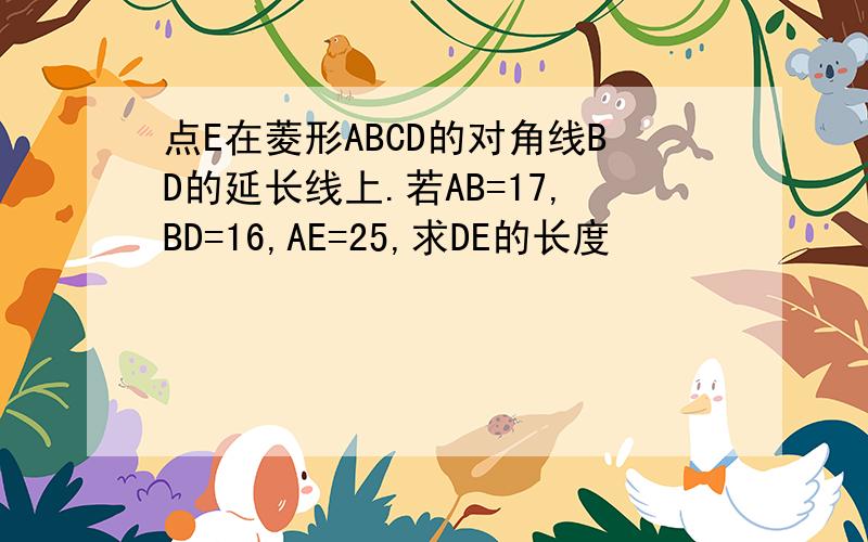 点E在菱形ABCD的对角线BD的延长线上.若AB=17,BD=16,AE=25,求DE的长度