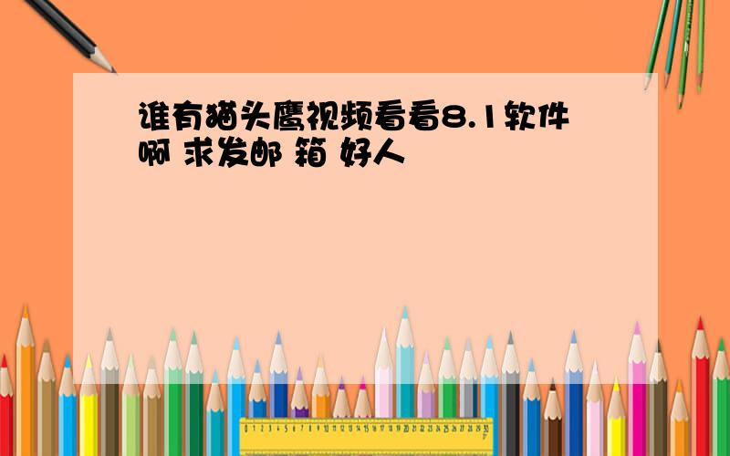 谁有猫头鹰视频看看8.1软件啊 求发邮 箱 好人