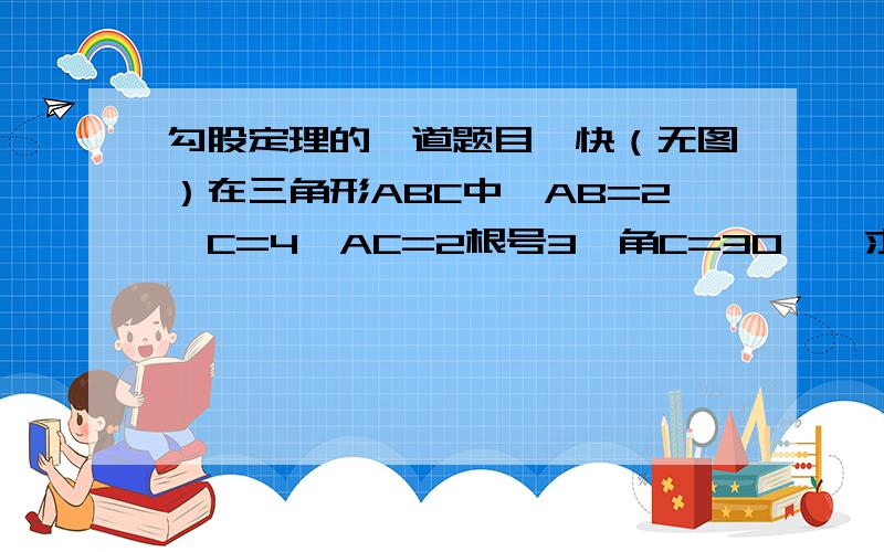 勾股定理的一道题目,快（无图）在三角形ABC中,AB=2,C=4,AC=2根号3,角C=30°,求∠B的大小,