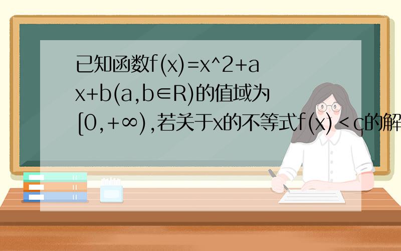 已知函数f(x)=x^2+ax+b(a,b∈R)的值域为[0,+∞),若关于x的不等式f(x)＜c的解集为(m,m+6),则实数c值为Rt,