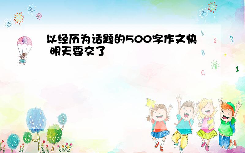 以经历为话题的500字作文快 明天要交了