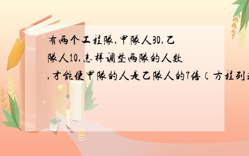 有两个工程队,甲队人30,乙队人10,怎样调整两队的人数,才能使甲队的人是乙队人的7倍（方程列式）