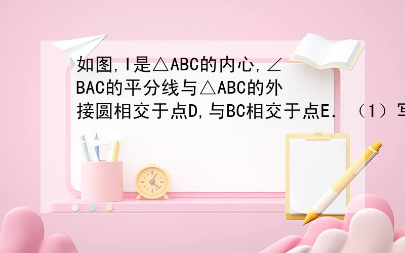 如图,I是△ABC的内心,∠BAC的平分线与△ABC的外接圆相交于点D,与BC相交于点E．（1）写出图中与△CAE相似的所有三角形；（2）求证：DI=DB；（3）求证：DI2=DE•DA．