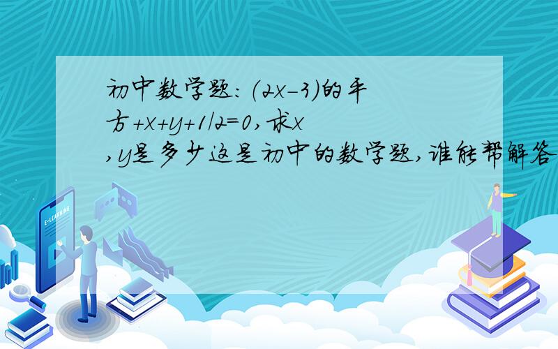 初中数学题：（2x-3）的平方+x+y+1/2=0,求x,y是多少这是初中的数学题,谁能帮解答一下,我感觉是题出错了