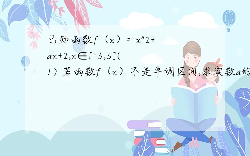 已知函数f（x）=-x^2+ax+2,x∈[-5,5](1) 若函数f（x）不是单调区间,求实数a的取值范围(2) 记函数f（x）得最小值为g（x）,求g（x）表达式