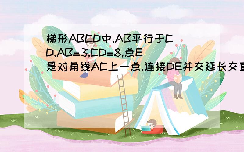 梯形ABCD中,AB平行于CD,AB=3,CD=8,点E是对角线AC上一点,连接DE并交延长交直线AB于点F,若AF比BF=2,则AE比EC答案是四分之一和四分之三