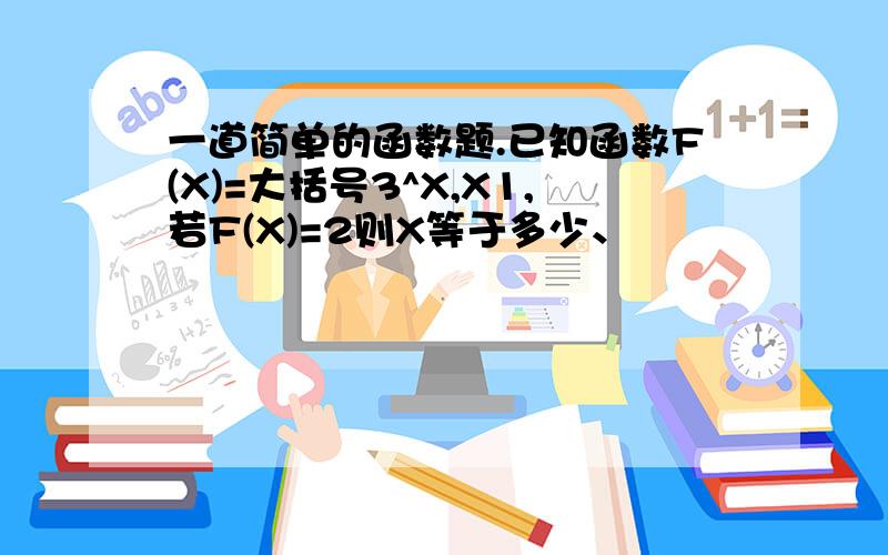 一道简单的函数题.已知函数F(X)=大括号3^X,X1,若F(X)=2则X等于多少、