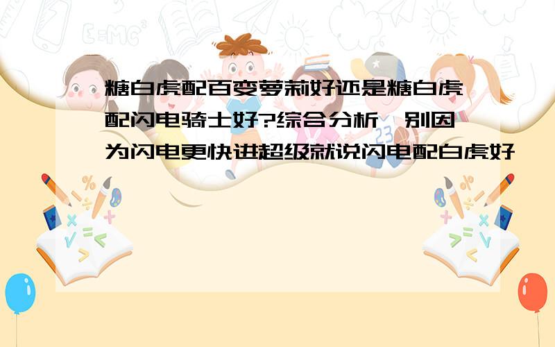 糖白虎配百变萝莉好还是糖白虎配闪电骑士好?综合分析,别因为闪电更快进超级就说闪电配白虎好