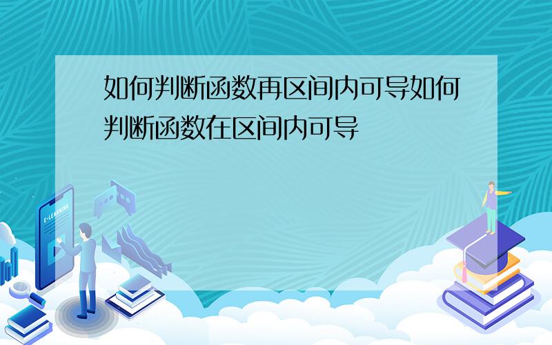 如何判断函数再区间内可导如何判断函数在区间内可导