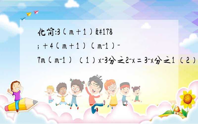 化简：3(m+1)²+4(m+1)(m-1)-7m(m-1) （1）x-3分之2-x=3-x分之1 （2）{3x-13y=8 {x+3y=1化简：3(m+1)²+4(m+1)(m-1)-7m(m-1)（1）x-3分之2-x=3-x分之1（2）{3x-13y=8﻿ {x+3y=1