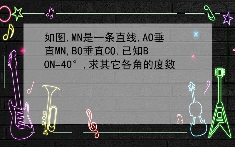 如图,MN是一条直线,AO垂直MN,BO垂直CO,已知BON=40°,求其它各角的度数