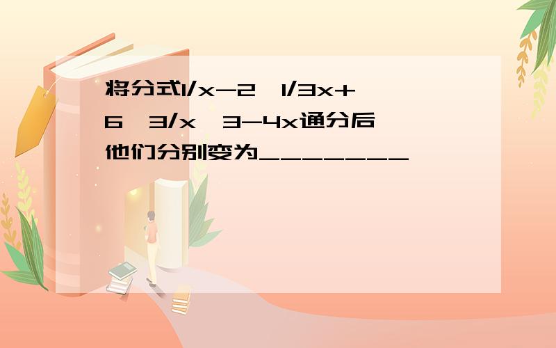 将分式1/x-2,1/3x+6,3/x^3-4x通分后,他们分别变为_______