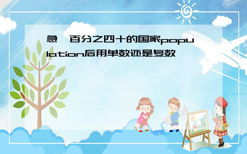 急,百分之四十的国家population后用单数还是复数,