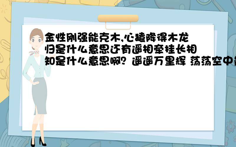 金性刚强能克木,心猿降得木龙归是什么意思还有遥相牵挂长相知是什么意思啊？遥遥万里辉 荡荡空中景呢？