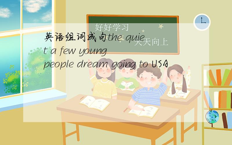 英语组词成句the quiet a few young people dream going to USA