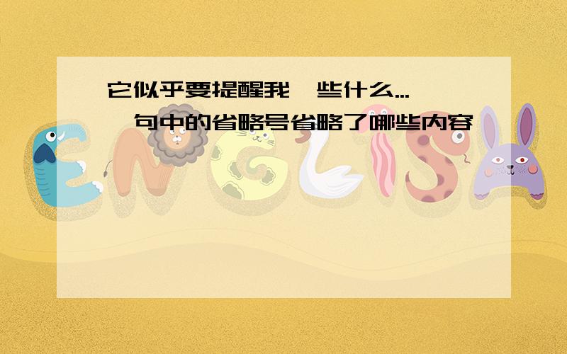 它似乎要提醒我一些什么...一句中的省略号省略了哪些内容