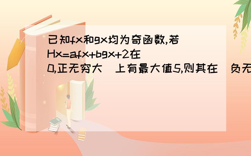 已知fx和gx均为奇函数,若Hx=afx+bgx+2在(0,正无穷大)上有最大值5,则其在(负无穷大,0)上有最___值,等于___.