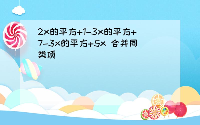 2x的平方+1-3x的平方+7-3x的平方+5x 合并同类项