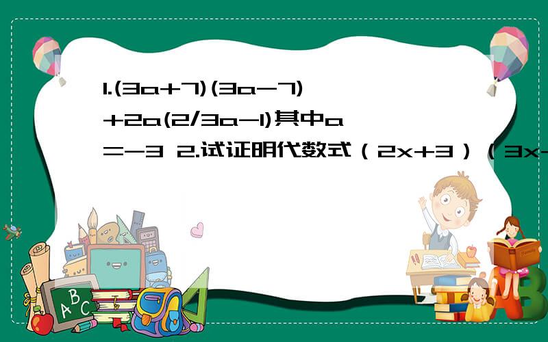 1.(3a+7)(3a-7)+2a(2/3a-1)其中a=-3 2.试证明代数式（2x+3）（3x+2）-6x（x+3）+5x+3的值与x的取值无关（2）若2a次方=3,2的b'次方=6,求证b=a+1