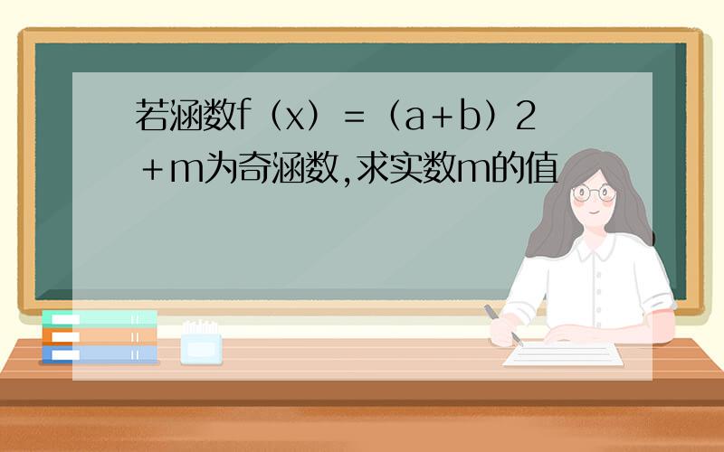 若涵数f（x）＝（a＋b）2＋m为奇涵数,求实数m的值