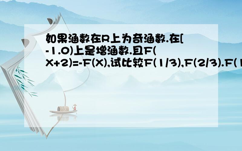 如果涵数在R上为奇涵数.在[-1.0)上是增涵数.且F(X+2)=-F(X),试比较F(1/3),F(2/3).F(1)的大小